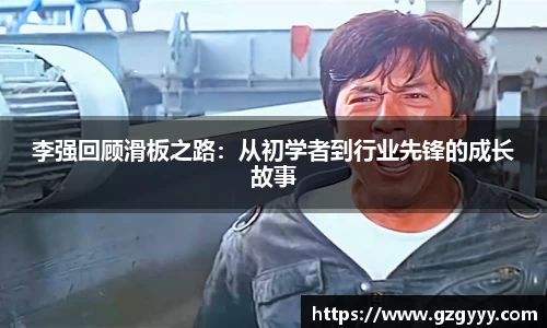 李强回顾滑板之路:从初学者到行业先锋的成长故事