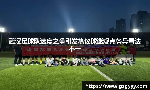 武汉足球队速度之争引发热议球迷观点各异看法不一
