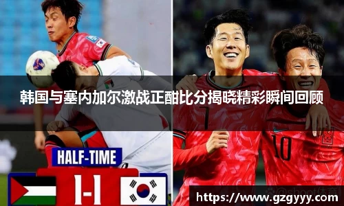 韩国与塞内加尔激战正酣比分揭晓精彩瞬间回顾