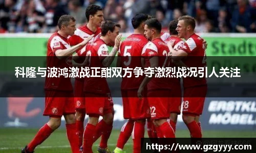 科隆与波鸿激战正酣双方争夺激烈战况引人关注