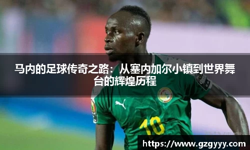 马内的足球传奇之路：从塞内加尔小镇到世界舞台的辉煌历程