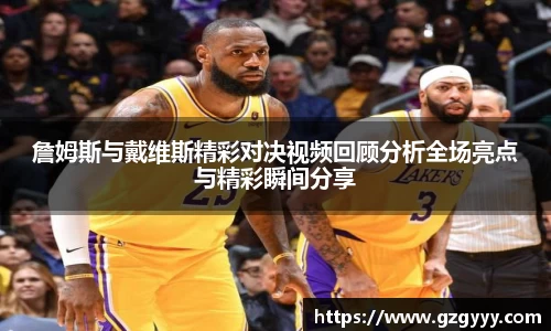 詹姆斯与戴维斯精彩对决视频回顾分析全场亮点与精彩瞬间分享