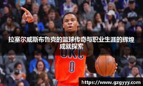 拉塞尔威斯布鲁克的篮球传奇与职业生涯的辉煌成就探索