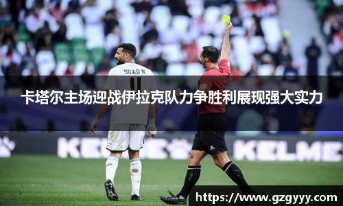 卡塔尔主场迎战伊拉克队力争胜利展现强大实力