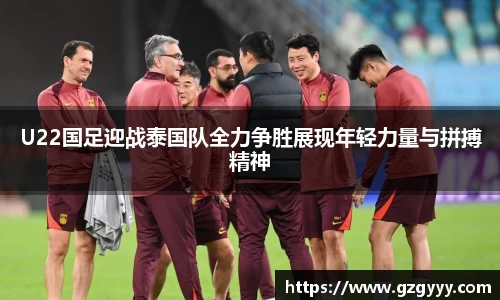 U22国足迎战泰国队全力争胜展现年轻力量与拼搏精神