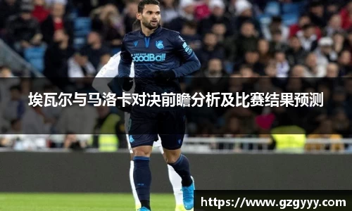 埃瓦尔与马洛卡对决前瞻分析及比赛结果预测