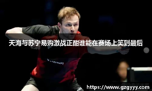 天海与苏宁易购激战正酣谁能在赛场上笑到最后