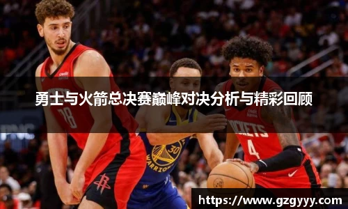 勇士与火箭总决赛巅峰对决分析与精彩回顾