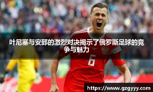 叶尼塞与安郅的激烈对决揭示了俄罗斯足球的竞争与魅力