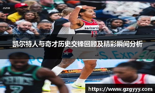 凯尔特人与奇才历史交锋回顾及精彩瞬间分析