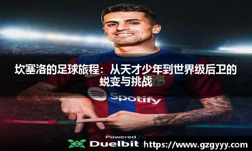 坎塞洛的足球旅程：从天才少年到世界级后卫的蜕变与挑战