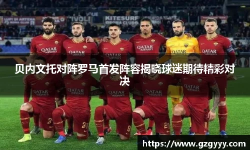 贝内文托对阵罗马首发阵容揭晓球迷期待精彩对决