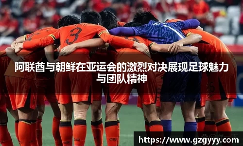 阿联酋与朝鲜在亚运会的激烈对决展现足球魅力与团队精神