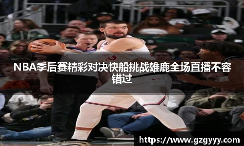 NBA季后赛精彩对决快船挑战雄鹿全场直播不容错过