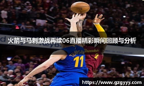 火箭与马刺激战再续06直播精彩瞬间回顾与分析