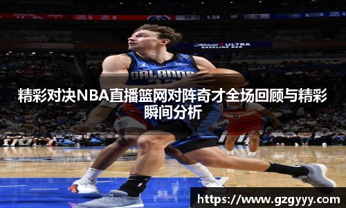 精彩对决NBA直播篮网对阵奇才全场回顾与精彩瞬间分析