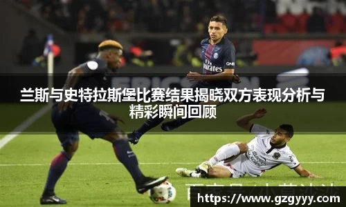 兰斯与史特拉斯堡比赛结果揭晓双方表现分析与精彩瞬间回顾