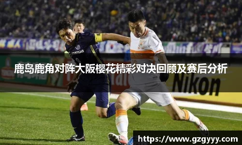 鹿岛鹿角对阵大阪樱花精彩对决回顾及赛后分析