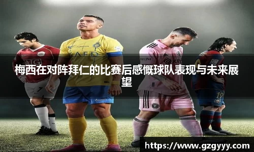 梅西在对阵拜仁的比赛后感慨球队表现与未来展望