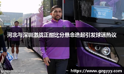 河北与深圳激战正酣比分悬念迭起引发球迷热议