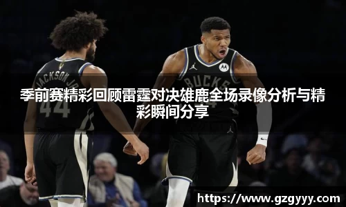 季前赛精彩回顾雷霆对决雄鹿全场录像分析与精彩瞬间分享