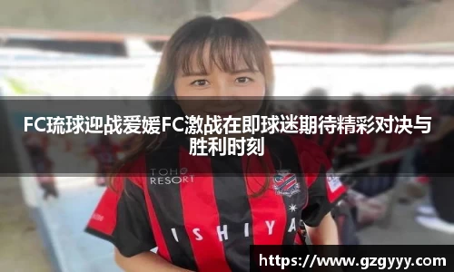 FC琉球迎战爱媛FC激战在即球迷期待精彩对决与胜利时刻