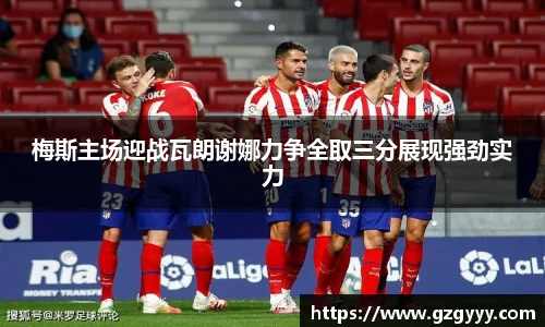 梅斯主场迎战瓦朗谢娜力争全取三分展现强劲实力