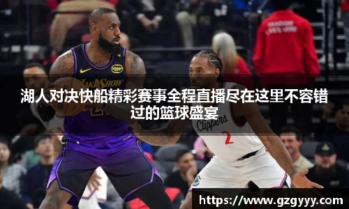 湖人对决快船精彩赛事全程直播尽在这里不容错过的篮球盛宴
