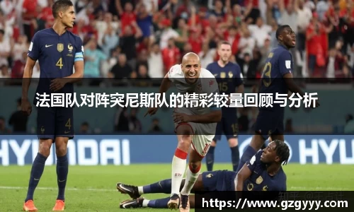 法国队对阵突尼斯队的精彩较量回顾与分析