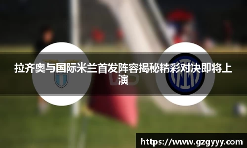 拉齐奥与国际米兰首发阵容揭秘精彩对决即将上演