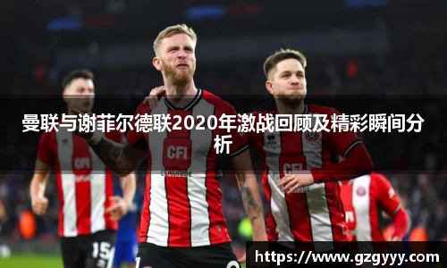 曼联与谢菲尔德联2020年激战回顾及精彩瞬间分析