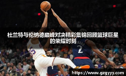 杜兰特与伦纳德巅峰对决精彩集锦回顾篮球巨星的荣耀时刻