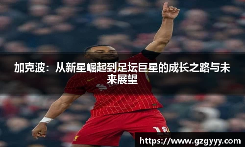 加克波：从新星崛起到足坛巨星的成长之路与未来展望