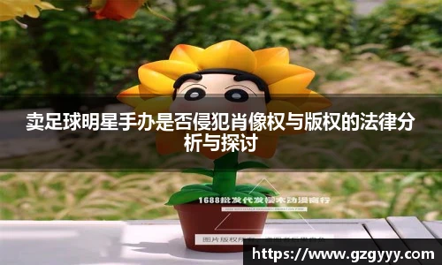 卖足球明星手办是否侵犯肖像权与版权的法律分析与探讨